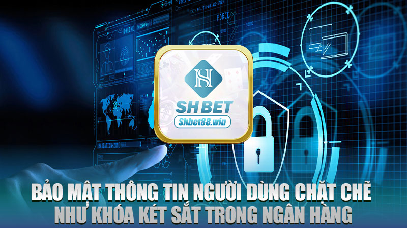 Bảo mật thông tin người dùng chặt chẽ như khóa két sắt trong ngân hàng