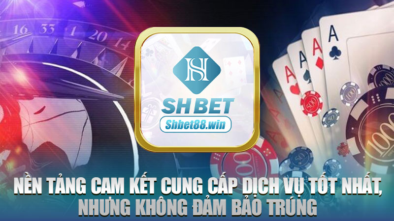 Nền tảng cam kết cung cấp dịch vụ tốt nhất, nhưng không đảm bảo trúng
