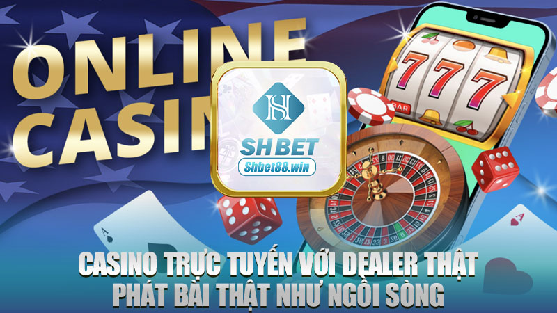 Casino trực tuyến với dealer thật, phát bài thật như ngồi sòng