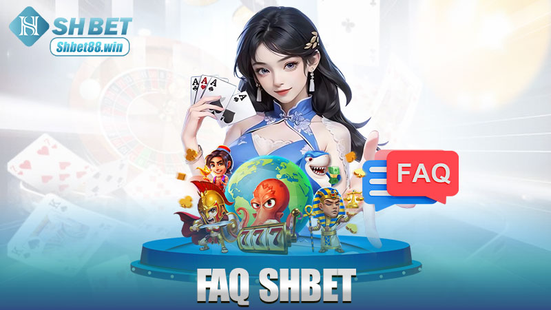 FAQ Shbet – Hỏi gì cũng có câu trả lời, còn nhanh hơn hỏi Google