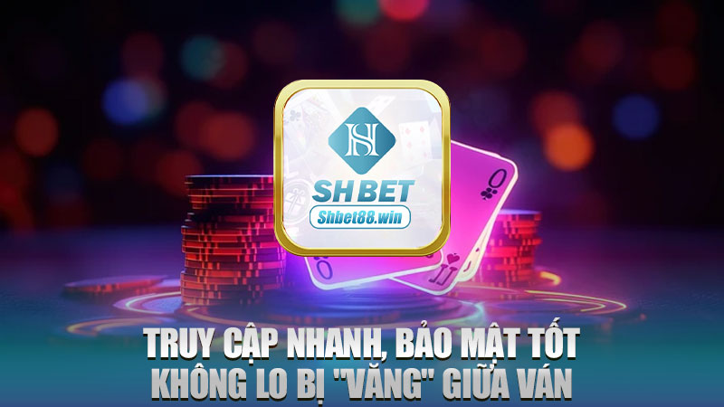 Truy cập nhanh, bảo mật tốt, không lo bị "văng" giữa ván