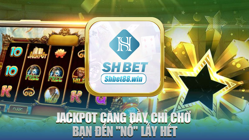 Jackpot căng đầy, chỉ chờ bạn đến "nổ" lấy hết