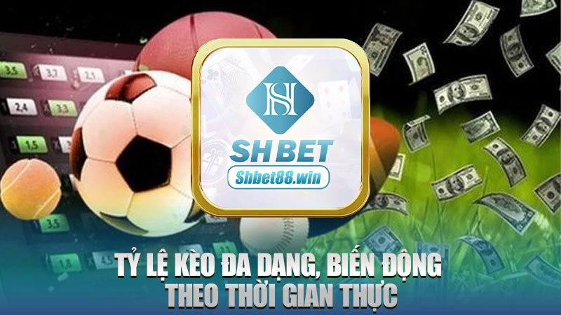 Tỷ lệ kèo đa dạng, biến động theo thời gian thực