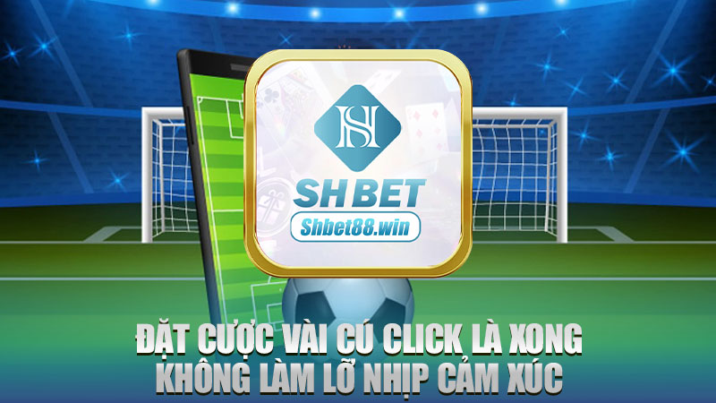 Đặt cược vài cú click là xong, không làm lỡ nhịp cảm xúc