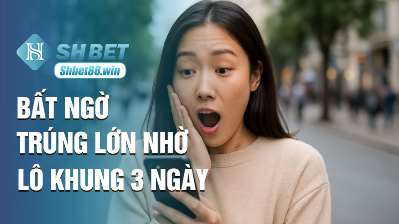 Bất ngờ trúng lớn nhờ lô khung 3 ngày, người chơi lô đề rộn ràng với xu hướng mới cùng Shbet